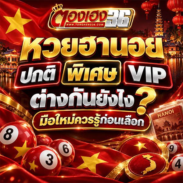 หวยฮานอยปกติ พิเศษ VIP ต่างกันยังไง มือใหม่ควรรู้ก่อนเลือก